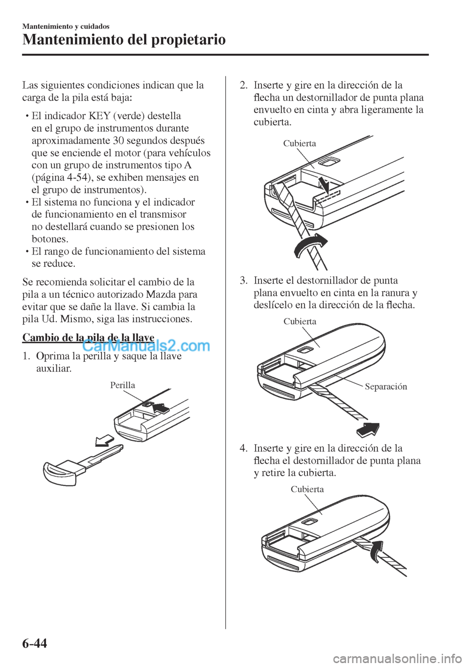 MAZDA MODEL CX-5 2017  Manual del propietario (in Spanish) 6–44
Mantenimiento y cuidados
Mantenimiento del propietario
  Las siguientes condiciones indican que la 
carga de la pila está baja:
  � �
�
�
� �� El indicador KEY (verde) destella 
en el gr