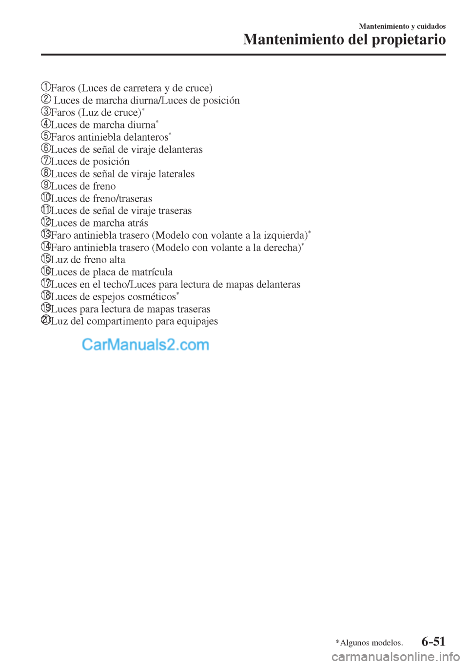 MAZDA MODEL CX-5 2017  Manual del propietario (in Spanish) 6–51
Mantenimiento y cuidados
Mantenimiento del propietario
*Algunos modelos.
    Faros (Luces de carretera y de cruce)
   
  Luces de marcha diurna/Luces de posición
   
 Faros (Luz de cruce) * 
 