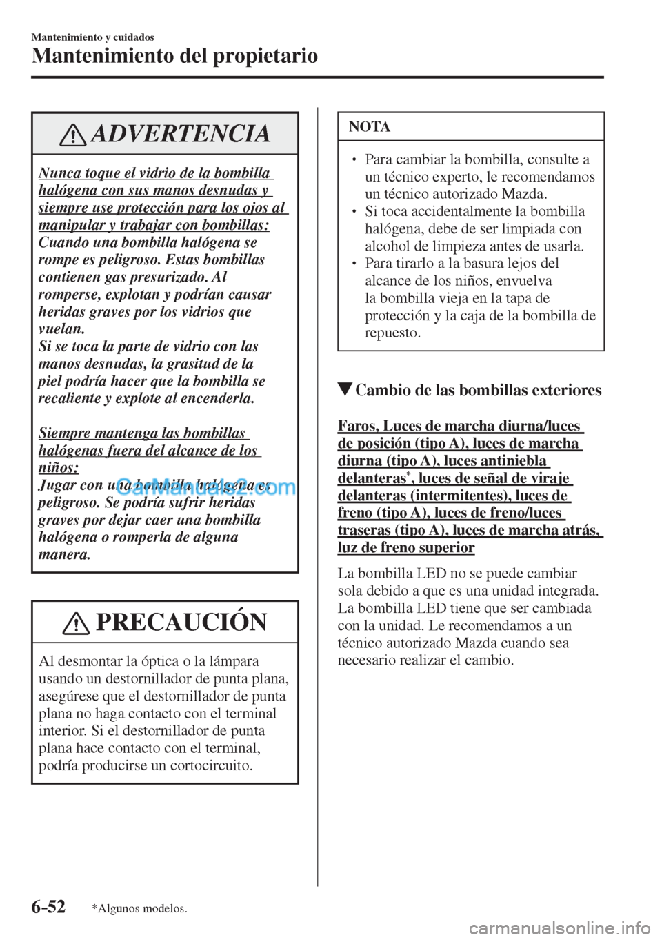 MAZDA MODEL CX-5 2017  Manual del propietario (in Spanish) 6–52
Mantenimiento y cuidados
Mantenimiento del propietario
*Algunos modelos.
 ADVERTENCIA
 Nunca toque el vidrio de la bombilla 
halógena con sus manos desnudas y 
siempre use protección para los