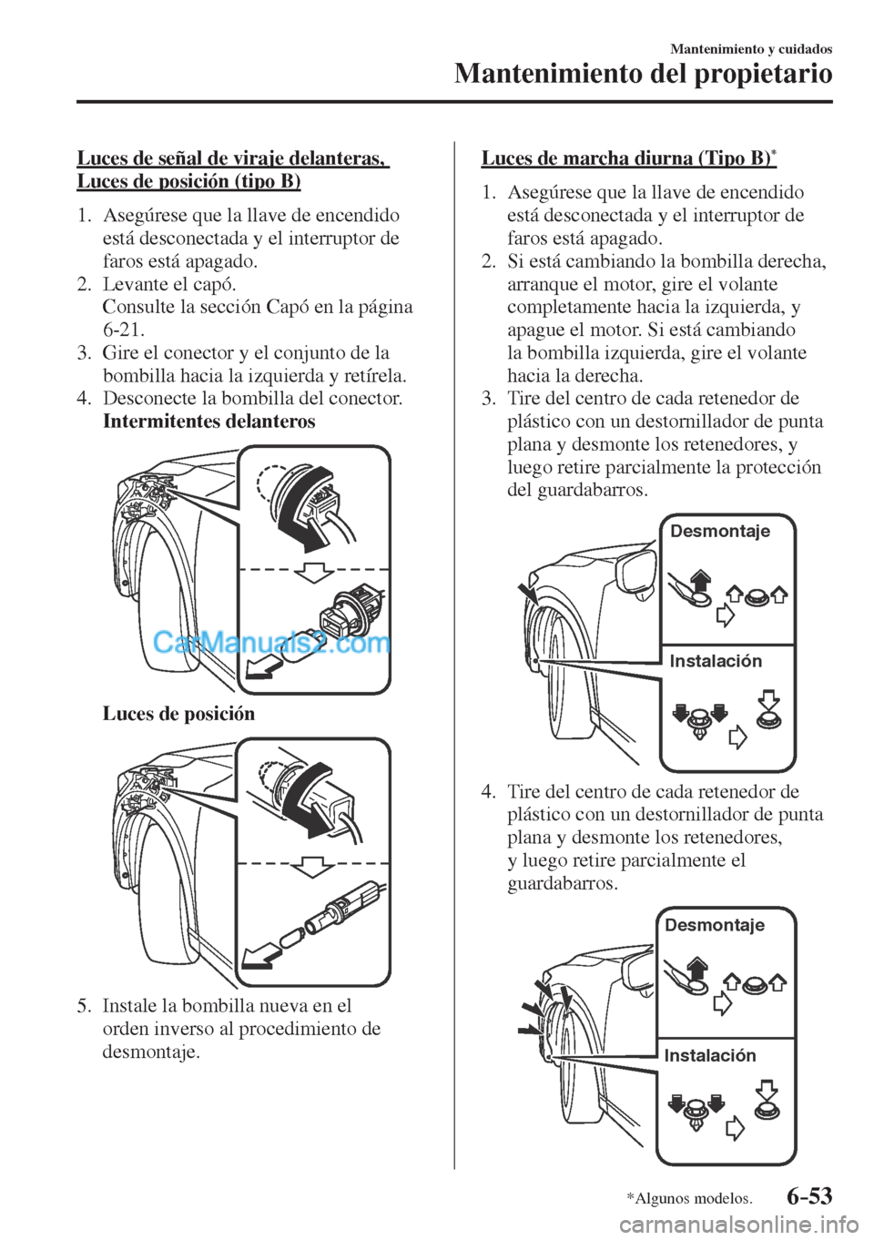 MAZDA MODEL CX-5 2017  Manual del propietario (in Spanish) 6–53
Mantenimiento y cuidados
Mantenimiento del propietario
*Algunos modelos.
  Luces de señal de viraje delanteras, 
Luces de posición (tipo B)
     1.   Asegúrese  que  la  llave  de  encendido