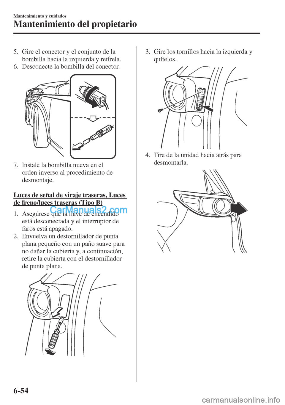 MAZDA MODEL CX-5 2017  Manual del propietario (in Spanish) 6–54
Mantenimiento y cuidados
Mantenimiento del propietario
   5.   Gire el conector y el conjunto de la 
bombilla hacia la izquierda y retírela.
   6.   Desconecte  la  bombilla  del  conector.
 
