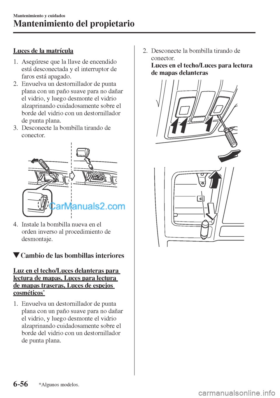 MAZDA MODEL CX-5 2017  Manual del propietario (in Spanish) 6–56
Mantenimiento y cuidados
Mantenimiento del propietario
*Algunos modelos.
  Luces de la matrícula
     1.   Asegúrese  que  la  llave  de  encendido 
está desconectada y el interruptor de 
fa