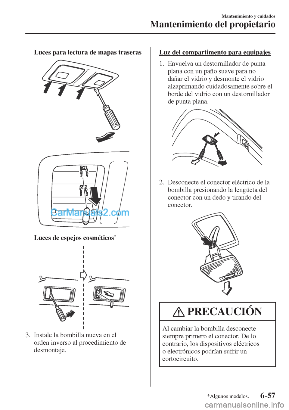 MAZDA MODEL CX-5 2017  Manual del propietario (in Spanish) 6–57
Mantenimiento y cuidados
Mantenimiento del propietario
*Algunos modelos.
     Luces para lectura de mapas traseras 
 
 
 
 
     Luces de espejos cosméticos * 
 
 
 
   3.   Instale la bombill