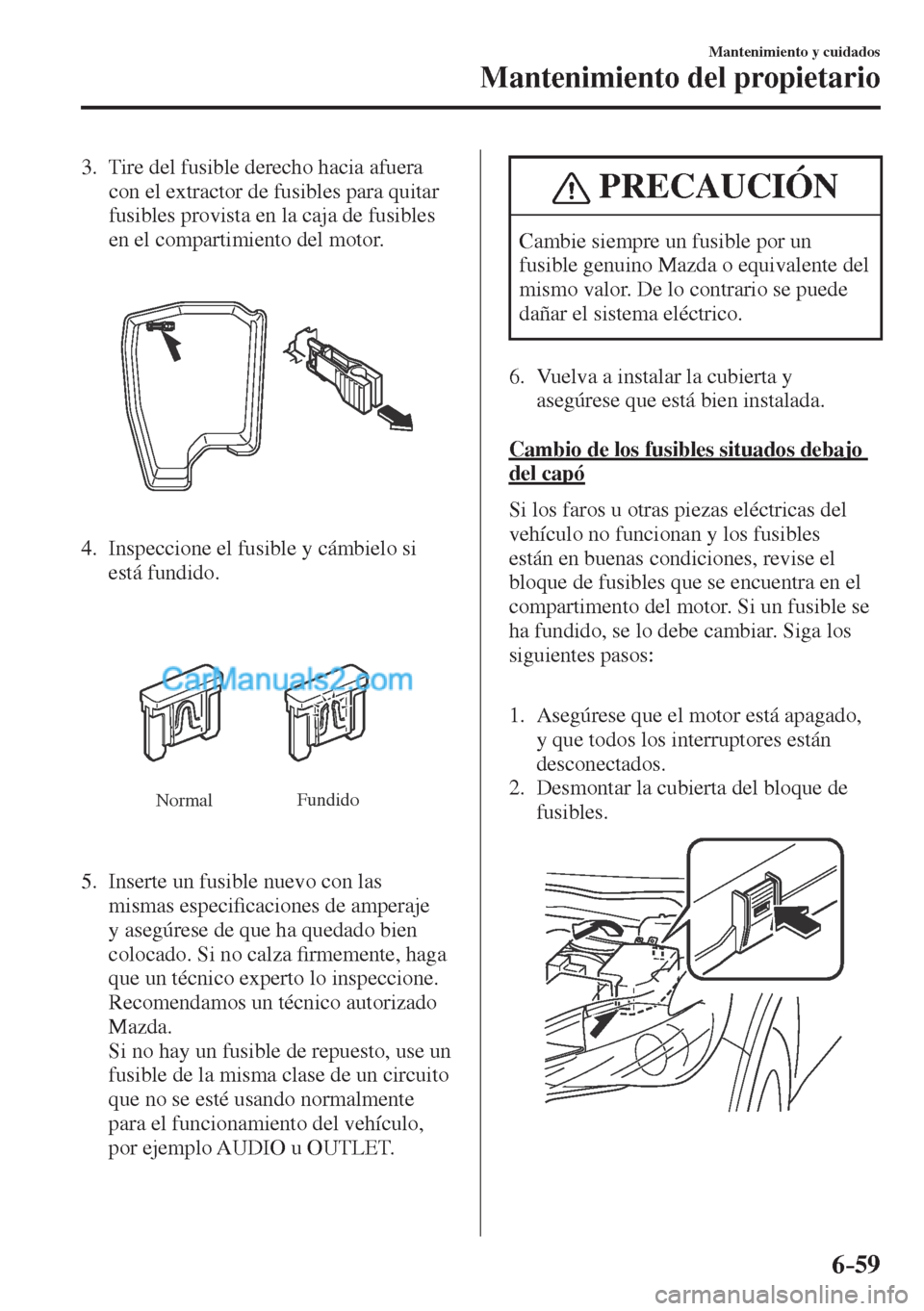 MAZDA MODEL CX-5 2017  Manual del propietario (in Spanish) 6–59
Mantenimiento y cuidados
Mantenimiento del propietario
   3.   Tire del fusible derecho hacia afuera 
con el extractor de fusibles para quitar 
fusibles provista en la caja de fusibles 
en el c