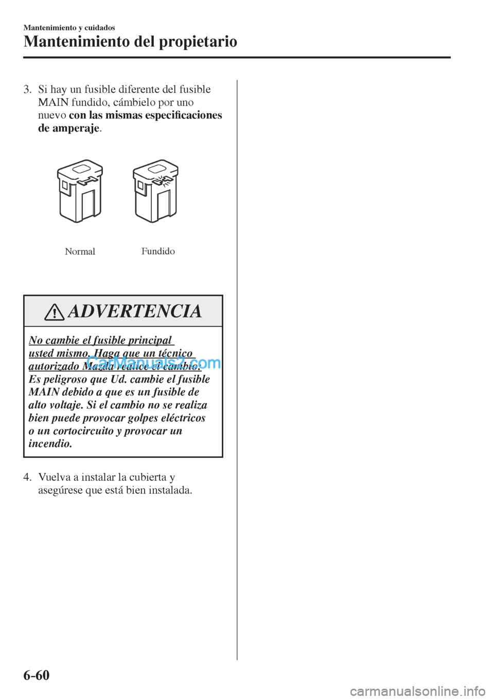 MAZDA MODEL CX-5 2017  Manual del propietario (in Spanish) 6–60
Mantenimiento y cuidados
Mantenimiento del propietario
   3.   Si hay un fusible diferente del fusible 
MAIN fundido, cámbielo por uno 
nuevo  con las mismas especi�¿ caciones 
de amperaje .
