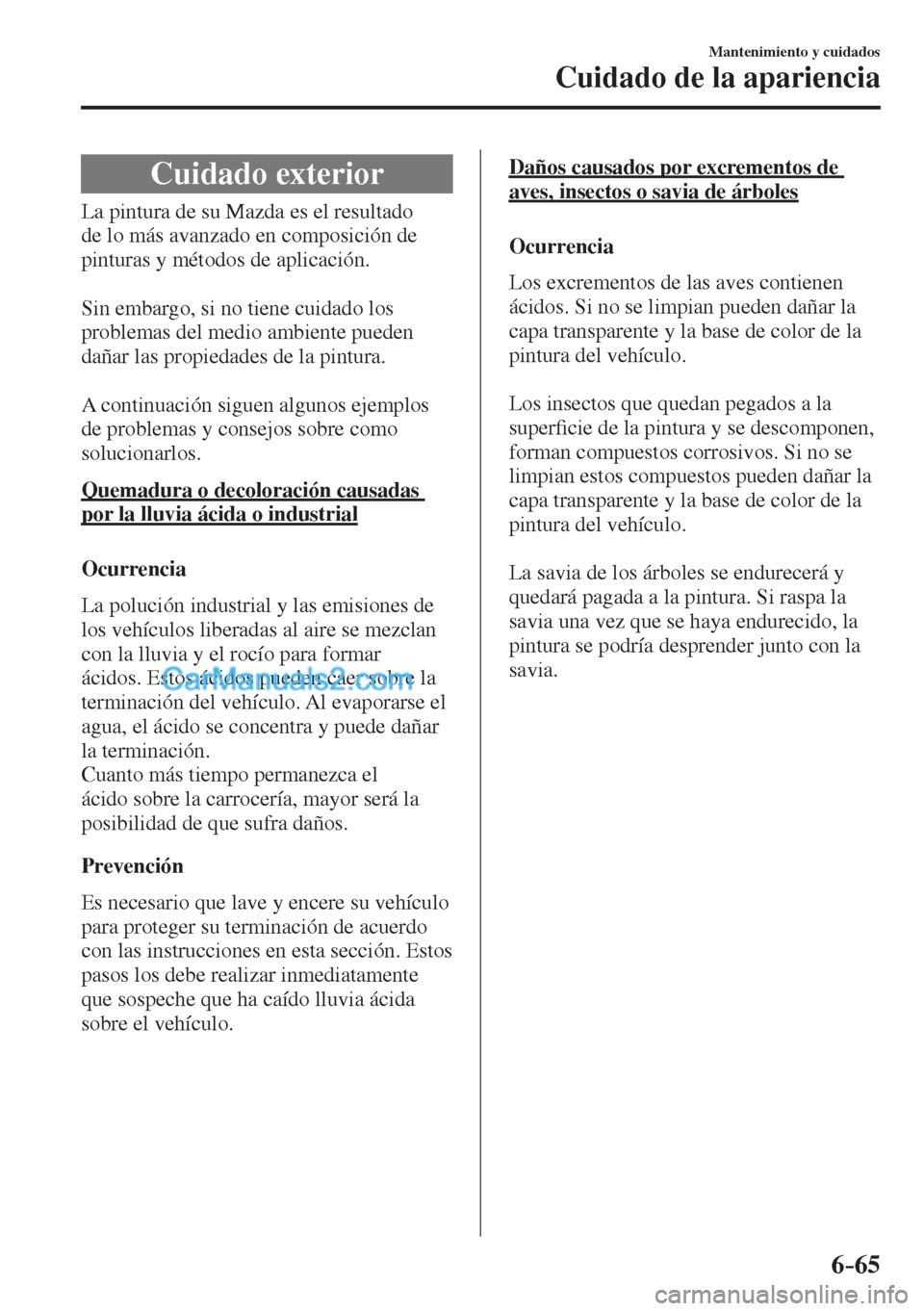MAZDA MODEL CX-5 2017  Manual del propietario (in Spanish) 6–65
Mantenimiento y cuidados
Cuidado de la apariencia
      Cuidado  exterior
            La  pintura  de  su  Mazda  es  el  resultado 
de lo más avanzado en composición de 
pinturas y métodos 