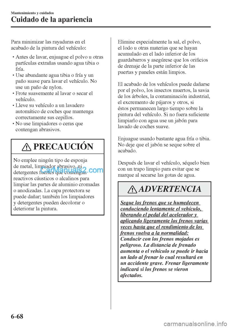 MAZDA MODEL CX-5 2017  Manual del propietario (in Spanish) 6–68
Mantenimiento y cuidados
Cuidado de la apariencia
  Para minimizar las rayaduras en el 
acabado de la pintura del vehículo:
  � �
�
�
� �� Antes de lavar, enjuague el polvo u otras 
part