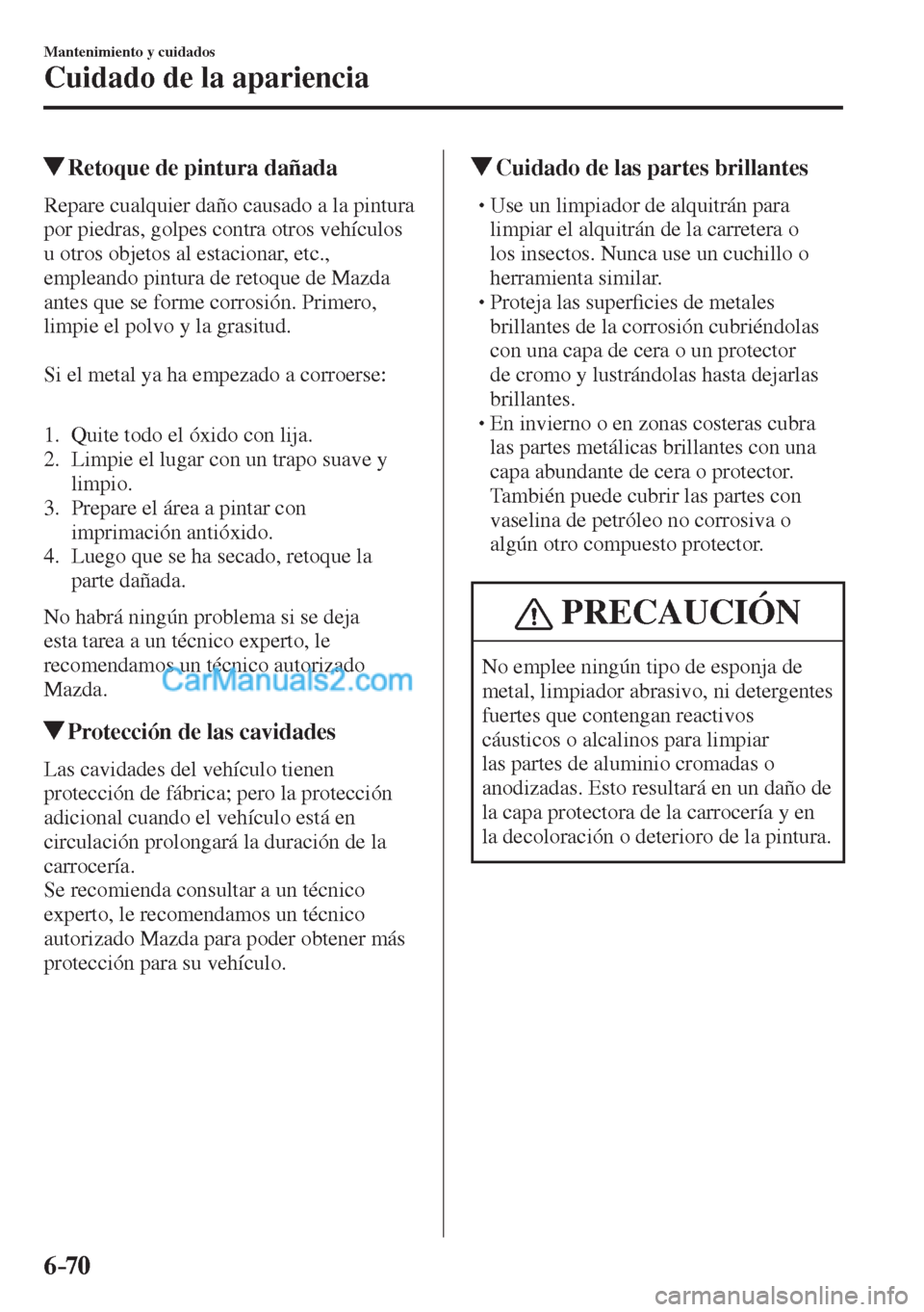MAZDA MODEL CX-5 2017  Manual del propietario (in Spanish) 6–70
Mantenimiento y cuidados
Cuidado de la apariencia
          Retoque de pintura dañada
            Repare  cualquier  daño  causado  a  la  pintura 
por piedras, golpes contra otros vehículos