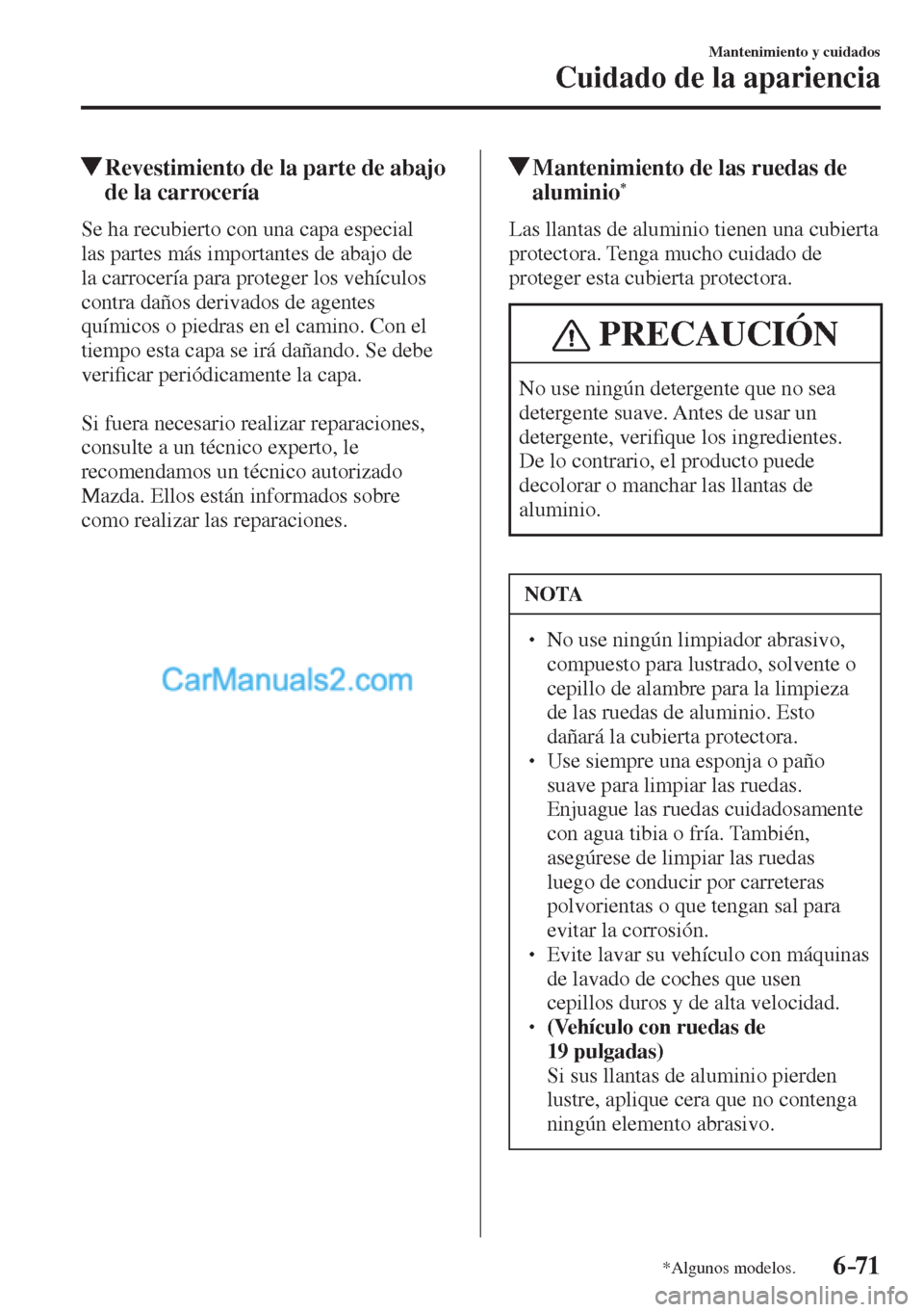 MAZDA MODEL CX-5 2017  Manual del propietario (in Spanish) 6–71
Mantenimiento y cuidados
Cuidado de la apariencia
*Algunos modelos.
          Revestimiento de la parte de abajo 
de la carrocería
            Se  ha  recubierto  con  una  capa  especial 
las