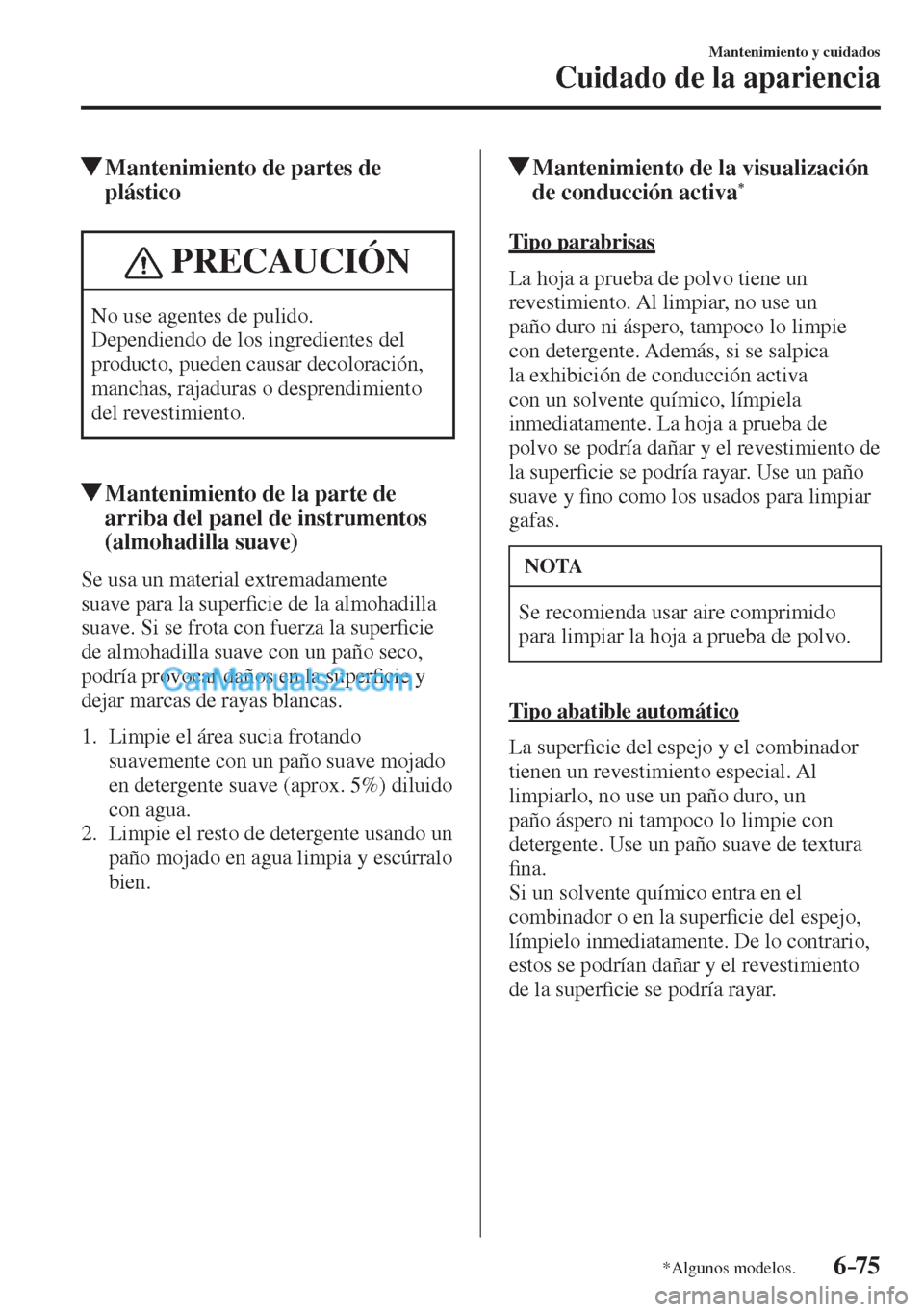 MAZDA MODEL CX-5 2017  Manual del propietario (in Spanish) 6–75
Mantenimiento y cuidados
Cuidado de la apariencia
*Algunos modelos.
          Mantenimiento de partes de 
plástico
 PRECAUCIÓN
 No use agentes de pulido. 
 Dependiendo de los ingredientes del