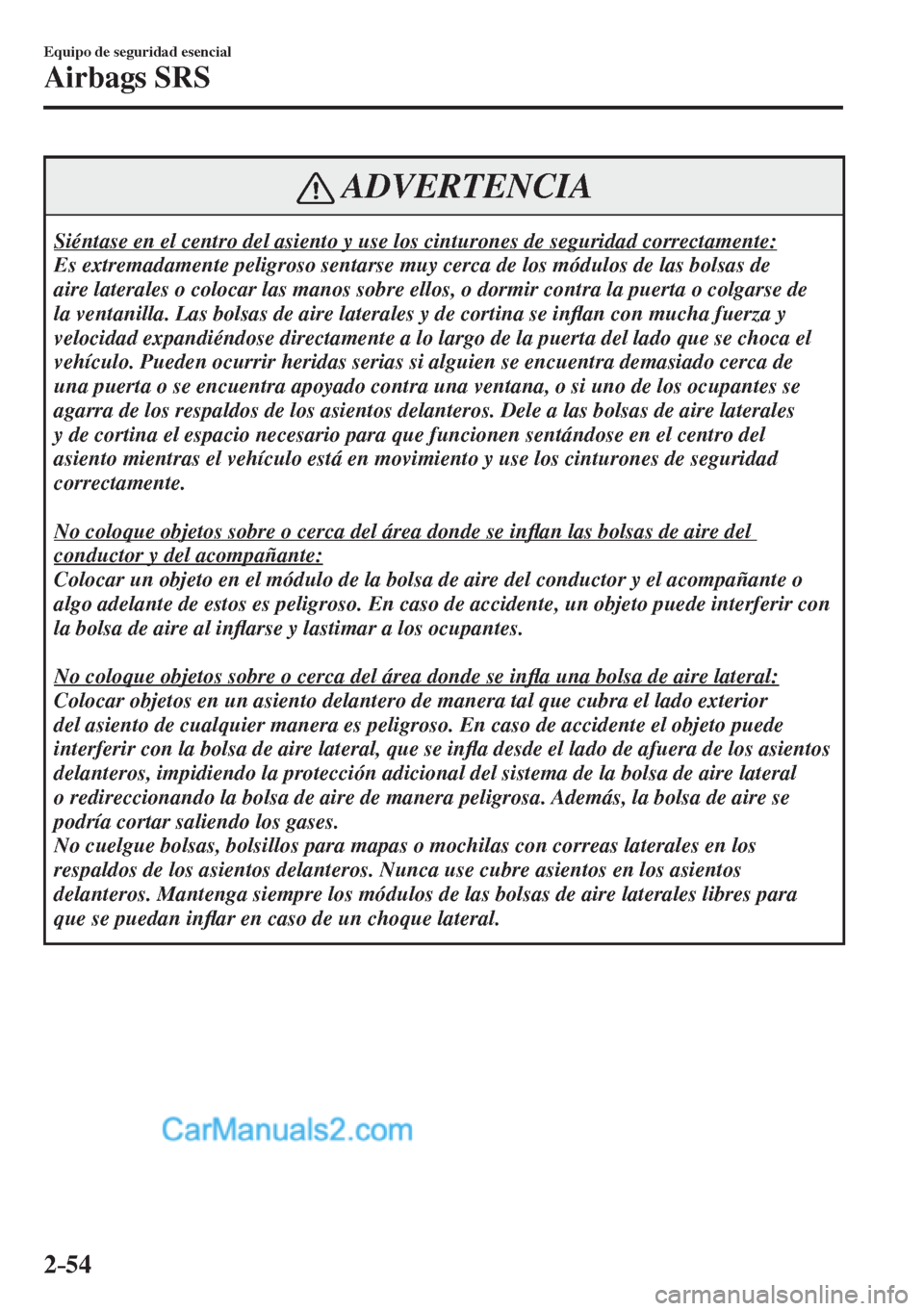 MAZDA MODEL CX-5 2017  Manual del propietario (in Spanish) 2–54
Equipo de seguridad esencial
Airbags SRS
 ADVERTENCIA
 Siéntase en el centro del asiento y use los cinturones de seguridad correctamente: 
 Es extremadamente peligroso sentarse muy cerca de lo