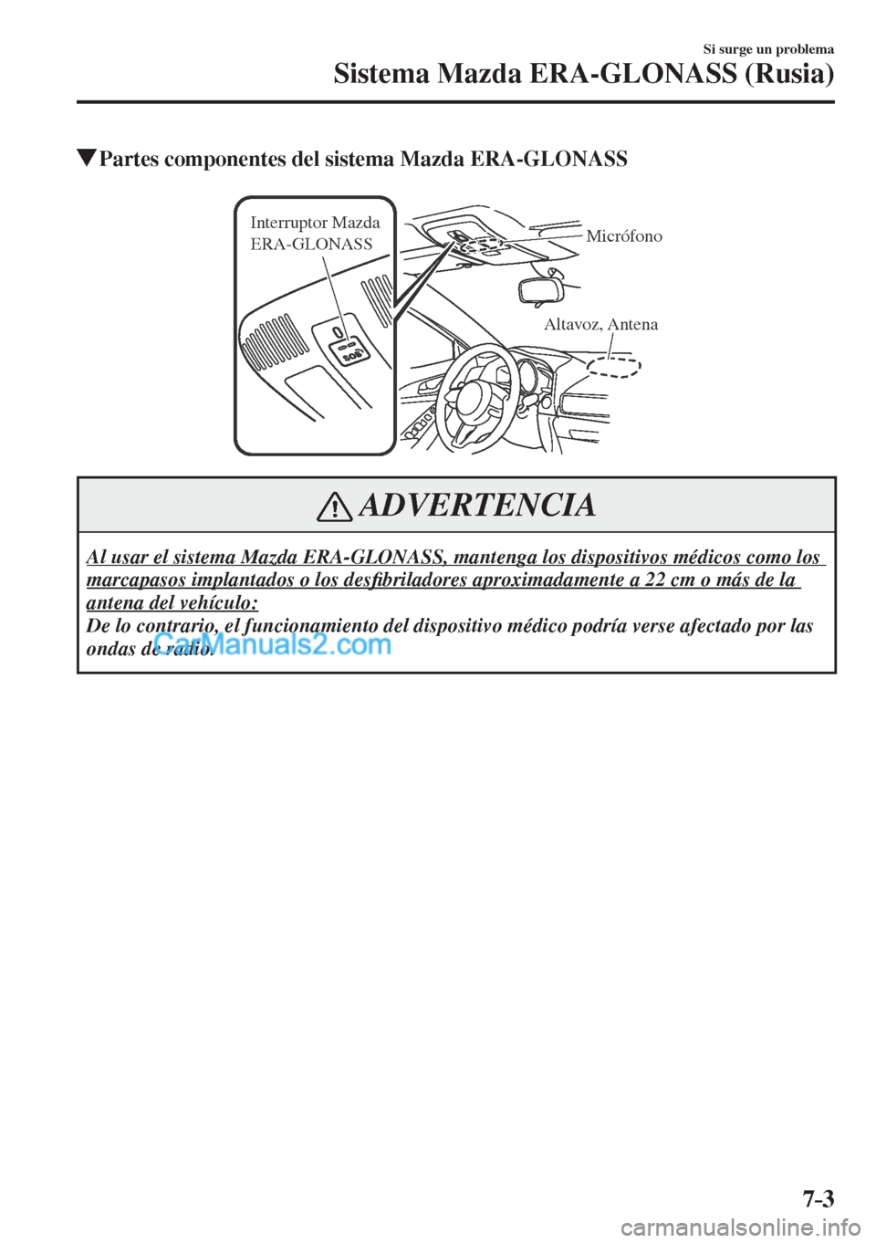 MAZDA MODEL CX-5 2017  Manual del propietario (in Spanish) 7–3
Si surge un problema
Sistema Mazda ERA-GLONASS (Rusia)
         Partes componentes del sistema Mazda ERA-GLONASS
   
Altavoz, Antena Interruptor Mazda 
ERA-GLONASSMicrófono
 
 ADVERTENCIA
 Al u