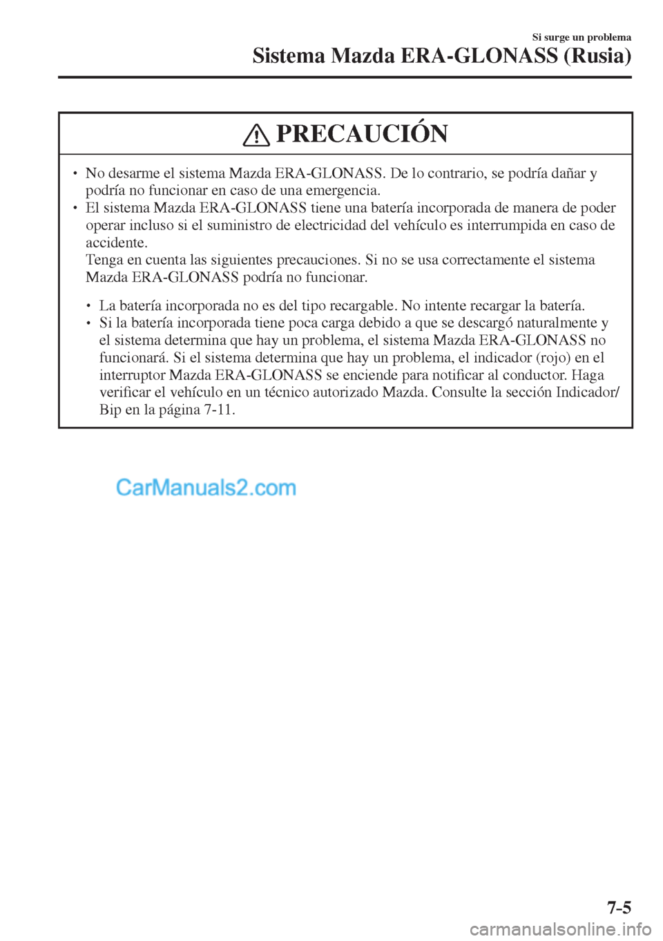 MAZDA MODEL CX-5 2017  Manual del propietario (in Spanish) 7–5
Si surge un problema
Sistema Mazda ERA-GLONASS (Rusia)
 PRECAUCIÓN
� � ��  No desarme el sistema Mazda ERA-GLONASS. De lo contrario, se podría dañar y 
podría no funcionar en caso de una 