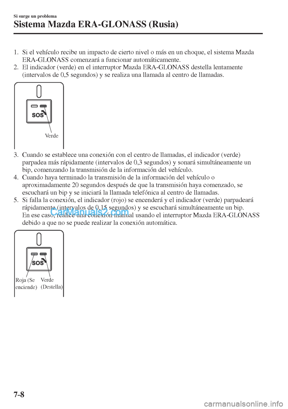 MAZDA MODEL CX-5 2017  Manual del propietario (in Spanish) 7–8
Si surge un problema
Sistema Mazda ERA-GLONASS (Rusia)
   1.   Si el vehículo recibe un impacto de cierto nivel o más en un choque, el sistema Mazda 
ERA-GLONASS comenzará a funcionar automá