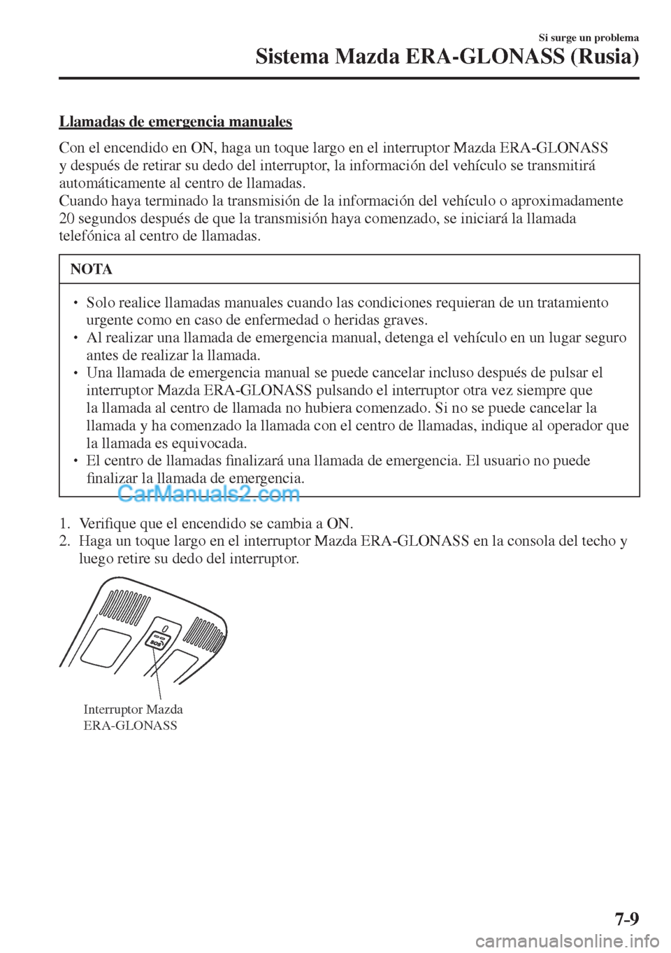 MAZDA MODEL CX-5 2017  Manual del propietario (in Spanish) 7–9
Si surge un problema
Sistema Mazda ERA-GLONASS (Rusia)
    Llamadas  de  emergencia  manuales
    Con el encendido en ON, haga un toque largo en el interruptor Mazda ERA-GLONASS 
y después de r