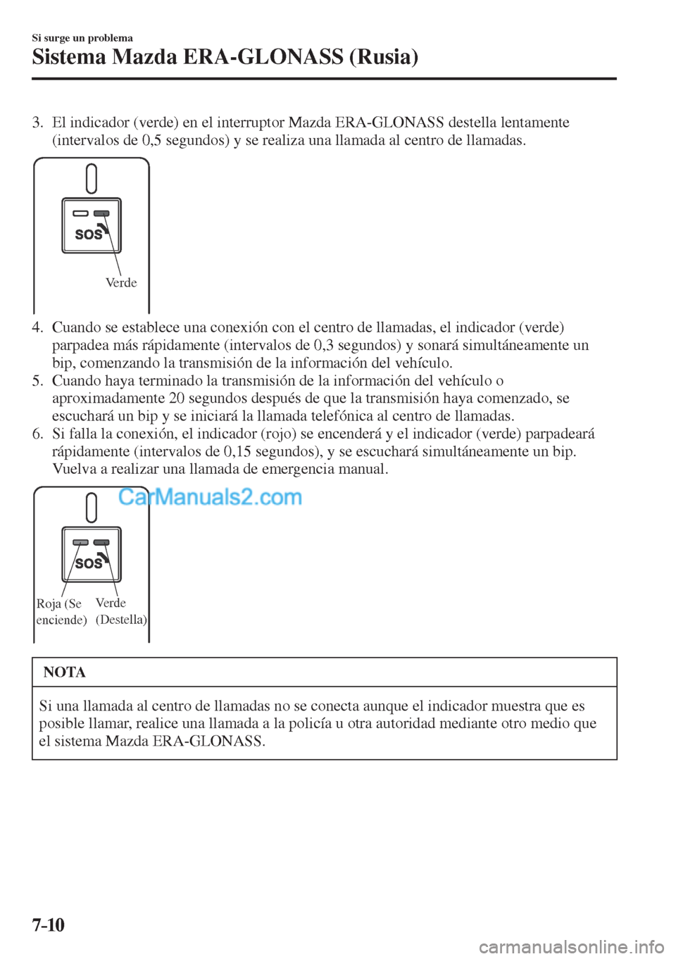 MAZDA MODEL CX-5 2017  Manual del propietario (in Spanish) 7–10
Si surge un problema
Sistema Mazda ERA-GLONASS (Rusia)
   3.   El indicador (verde) en el interruptor Mazda ERA-GLONASS destella lentamente 
(intervalos de 0,5 segundos) y se realiza una llamad