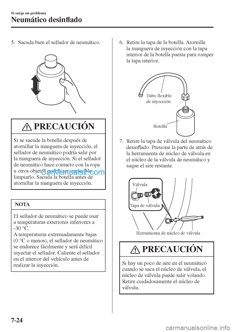 MAZDA MODEL CX-5 2017  Manual del propietario (in Spanish) 7–24
Si surge un problema
Neumático desin�À ado
   5.   Sacuda bien el sellador de neumático.
   
 
 
 PRECAUCIÓN
 Si se sacude la botella después de 
atornillar la manguera de inyección, el 
