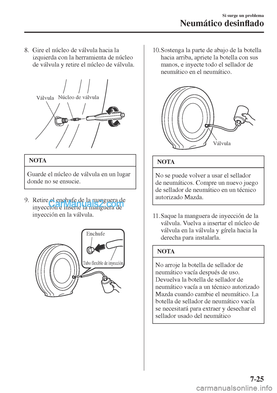 MAZDA MODEL CX-5 2017  Manual del propietario (in Spanish) 7–25
Si surge un problema
Neumático desin�À ado
   8.   Gire el núcleo de válvula hacia la 
izquierda con la herramienta de núcleo 
de válvula y retire el núcleo de válvula.
   
 
VálvulaN