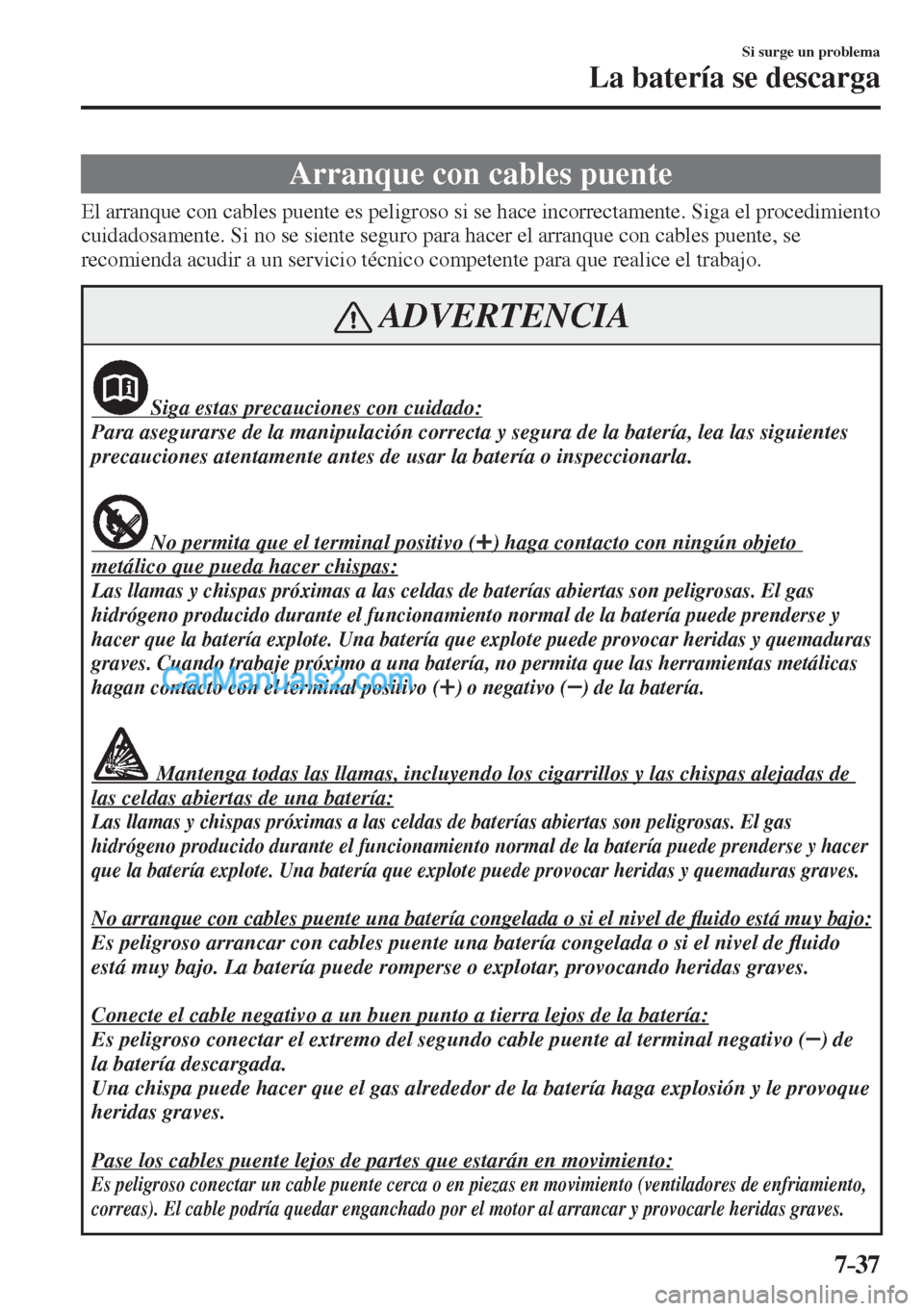 MAZDA MODEL CX-5 2017  Manual del propietario (in Spanish) 7–37
Si surge un problema
La batería se descarga
                Arranque  con  cables  puente
              El  arranque  con  cables  puente  es  peligroso  si  se  hace  incorrectamente.  Siga  