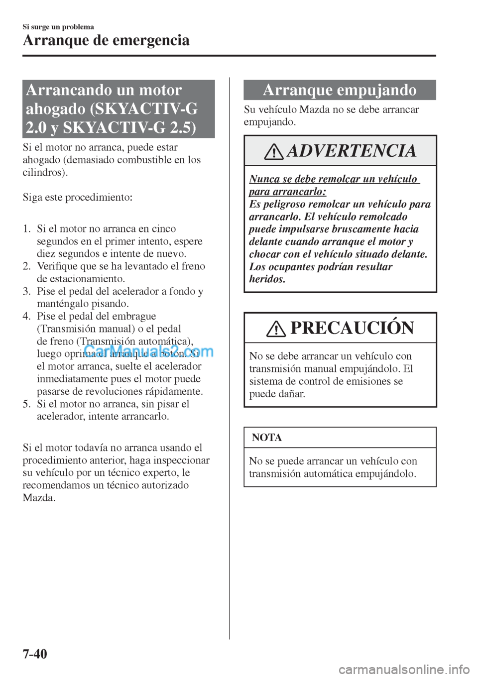 MAZDA MODEL CX-5 2017  Manual del propietario (in Spanish) 7–40
Si surge un problema
Arranque de emergencia
              Arrancando  un  motor 
ahogado (SKYACTIV-G 
2.0 y SKYACTIV-G 2.5)
            Si  el  motor  no  arranca,  puede  estar 
ahogado (demas