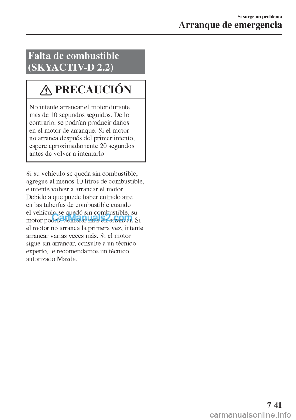 MAZDA MODEL CX-5 2017  Manual del propietario (in Spanish) 7–41
Si surge un problema
Arranque de emergencia
 Falta de combustible 
(SKYACTIV-D 2.2)
 PRECAUCIÓN
 No intente arrancar el motor durante 
más de 10 segundos seguidos. De lo 
contrario, se podrí