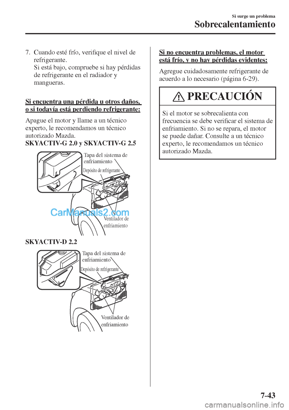 MAZDA MODEL CX-5 2017  Manual del propietario (in Spanish) 7–43
Si surge un problema
Sobrecalentamiento
   7.   Cuando  esté  frío,  veri�¿ que el nivel de 
refrigerante.
    Si está bajo, compruebe si hay pérdidas 
de refrigerante en el radiador y 
ma