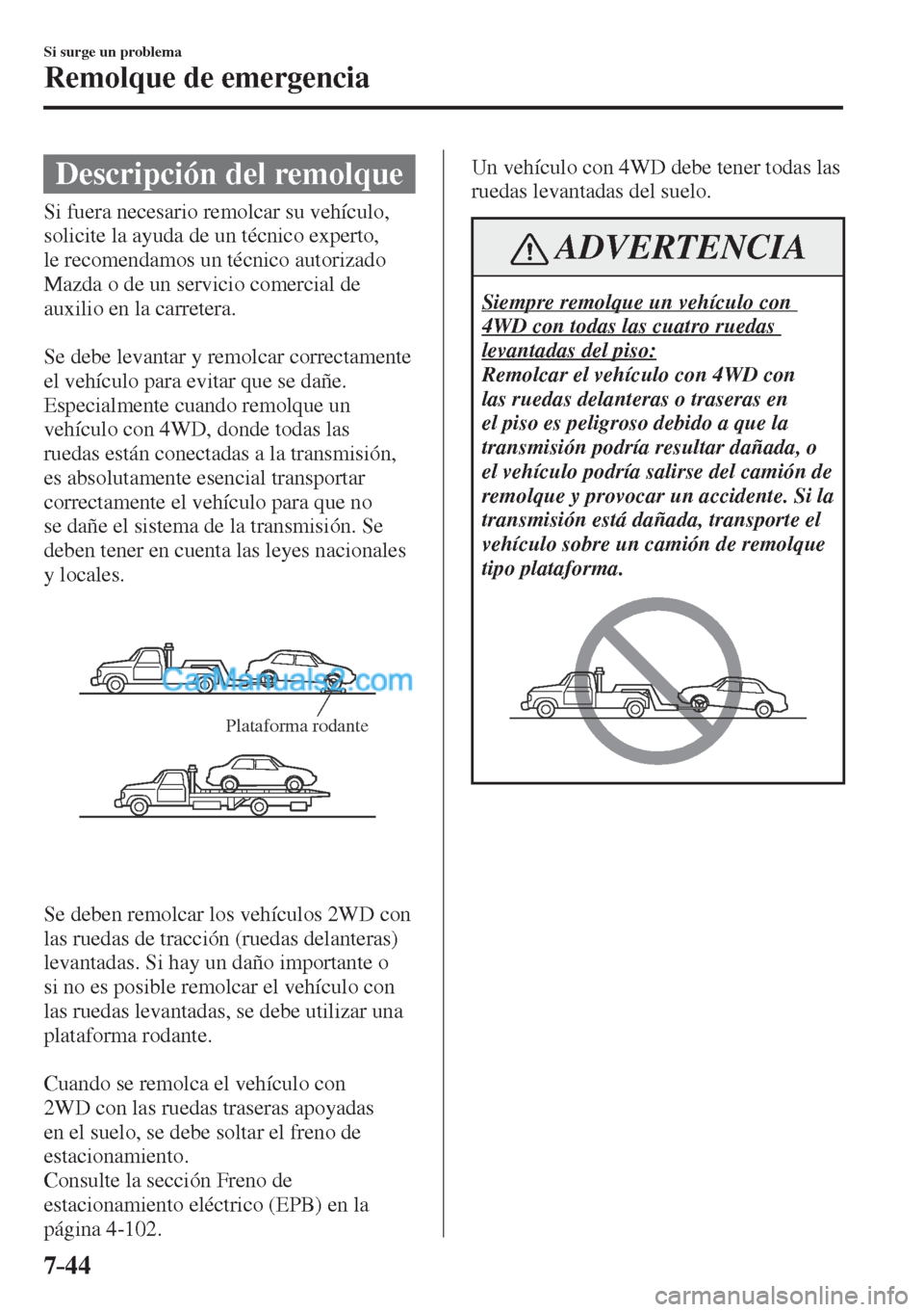 MAZDA MODEL CX-5 2017  Manual del propietario (in Spanish) 7–44
Si surge un problema
Remolque de emergencia
              Descripción  del  remolque
              Si  fuera  necesario  remolcar  su  vehículo, 
solicite la ayuda de un técnico experto, 
le