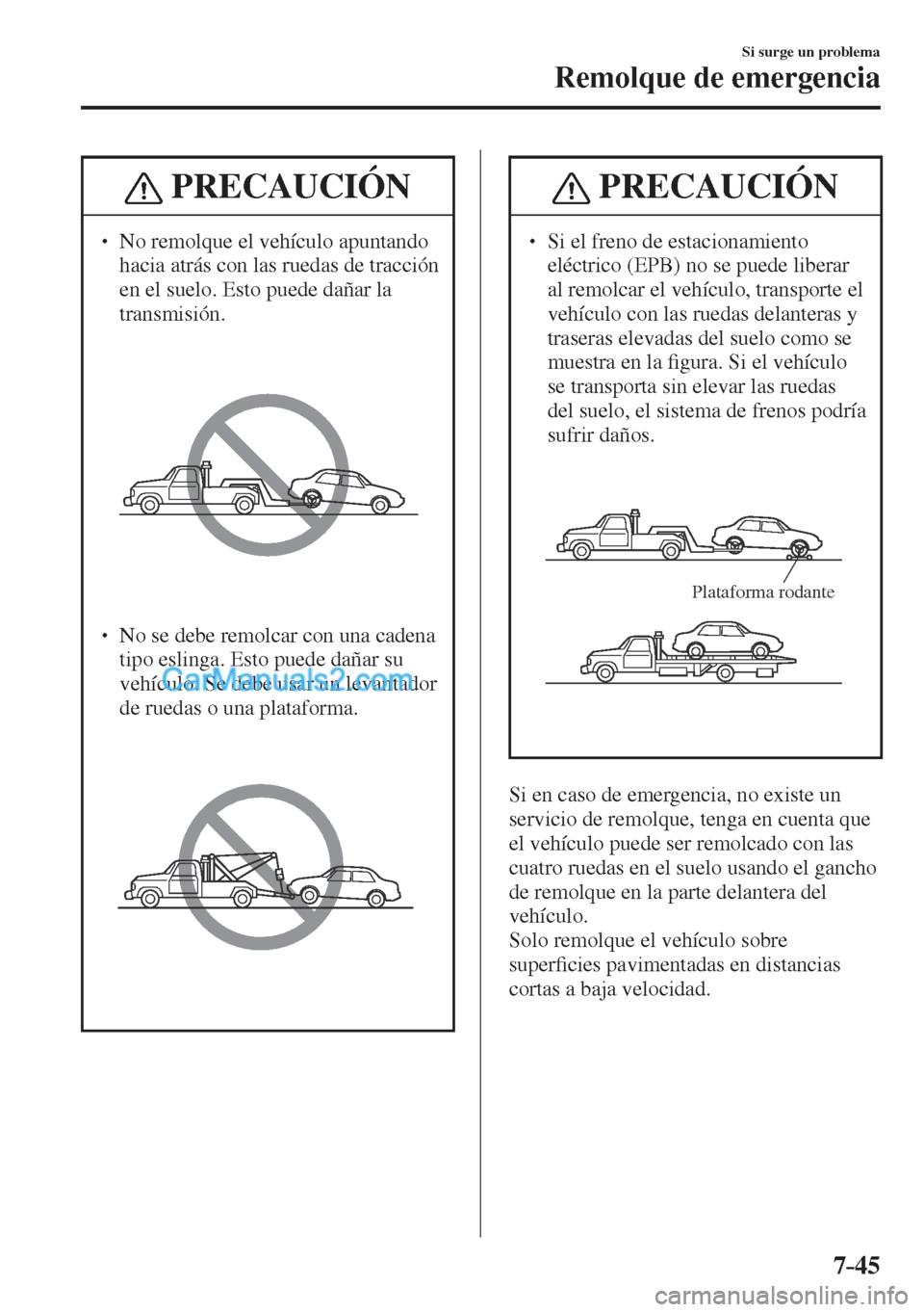 MAZDA MODEL CX-5 2017  Manual del propietario (in Spanish) 7–45
Si surge un problema
Remolque de emergencia
 PRECAUCIÓN
� � ��  No remolque el vehículo apuntando 
hacia atrás con las ruedas de tracción 
en el suelo. Esto puede dañar la 
transmisión