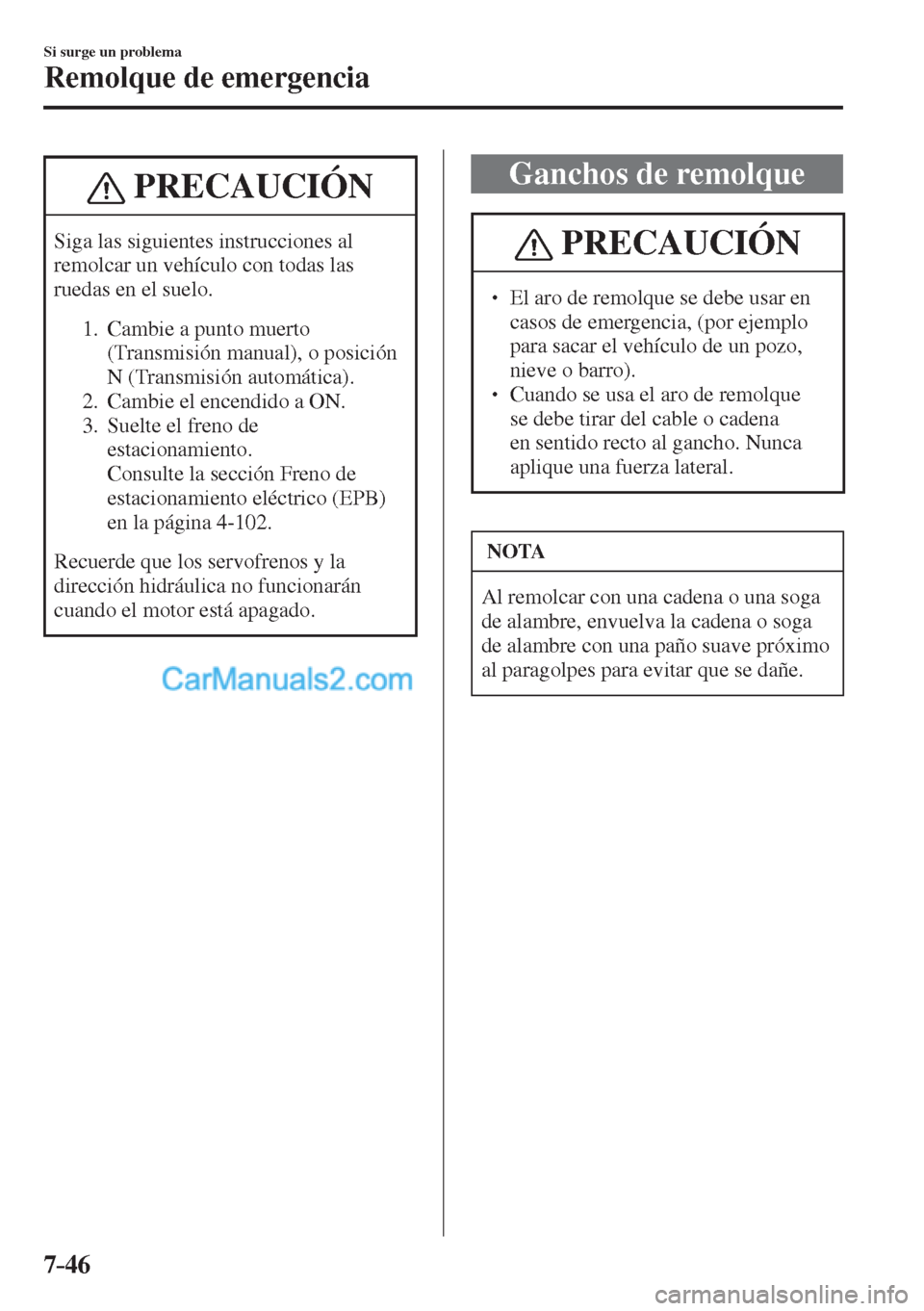 MAZDA MODEL CX-5 2017  Manual del propietario (in Spanish) 7–46
Si surge un problema
Remolque de emergencia
 PRECAUCIÓN
 Siga las siguientes instrucciones al 
remolcar un vehículo con todas las 
ruedas en el suelo. 
 
 1.   Cambie a punto muerto 
(Transmi