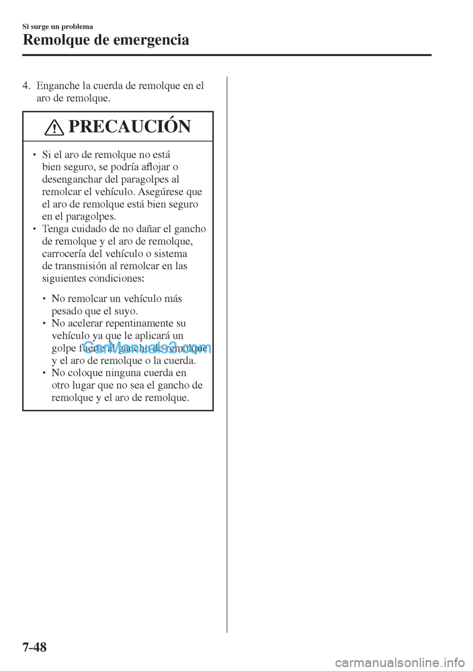 MAZDA MODEL CX-5 2017  Manual del propietario (in Spanish) 7–48
Si surge un problema
Remolque de emergencia
   4.   Enganche la cuerda de remolque en el 
aro de remolque.
 PRECAUCIÓN
� � ��  Si el aro de remolque no está 
bien seguro, se podría a�À o