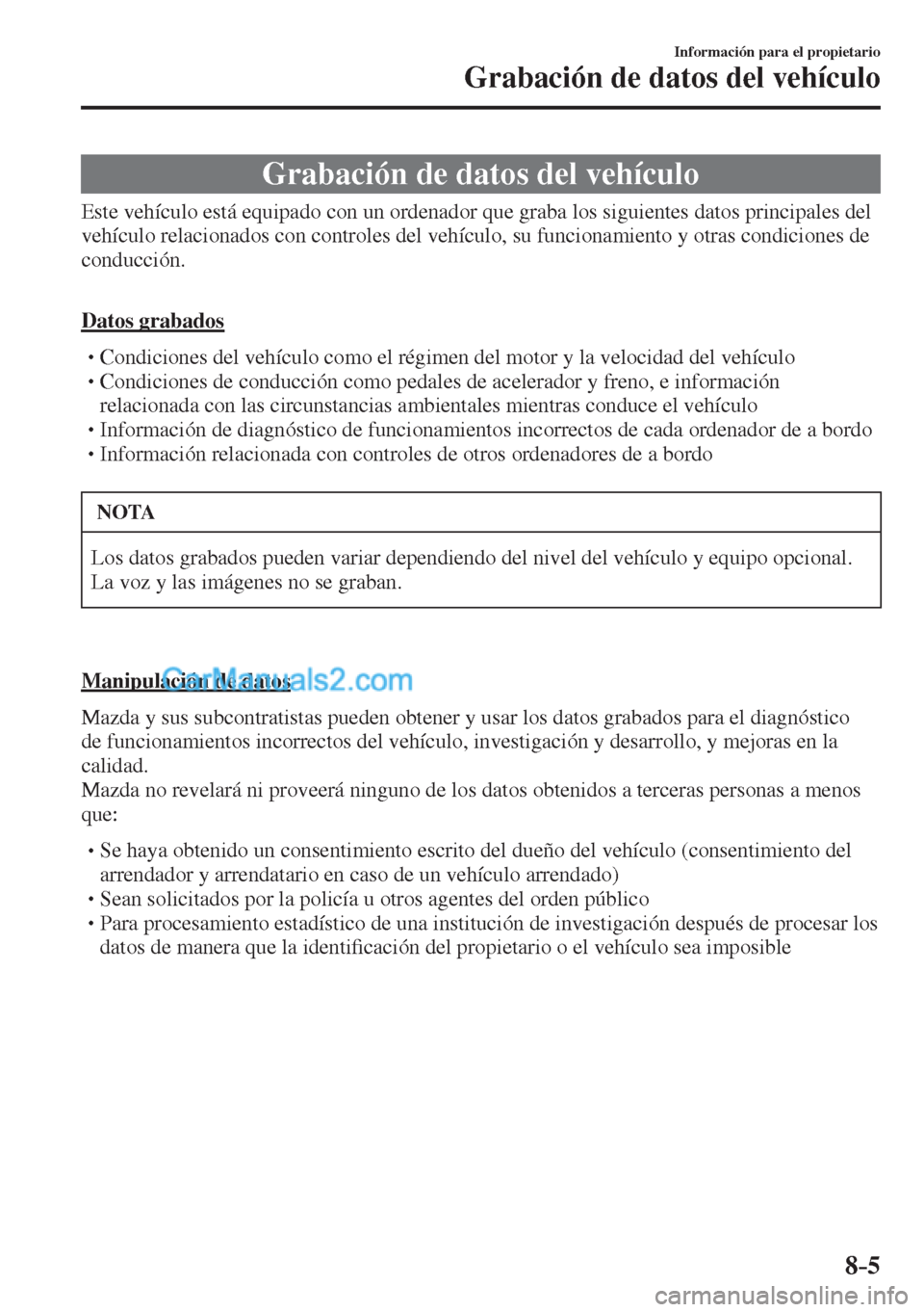 MAZDA MODEL CX-5 2017  Manual del propietario (in Spanish) 8–5
Información para el propietario
Grabación de datos del vehículo
      Grabación  de  datos  del  vehículo
            Este vehículo está equipado con un ordenador que graba los siguientes