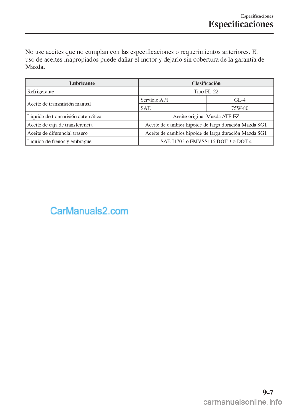 MAZDA MODEL CX-5 2017  Manual del propietario (in Spanish) 9–7
Especi�¿ caciones
Especi�¿ caciones
  No use aceites que no cumplan con las especi�¿ caciones o requerimientos anteriores. El 
uso de aceites inapropiados puede dañar el motor y dejarlo sin 