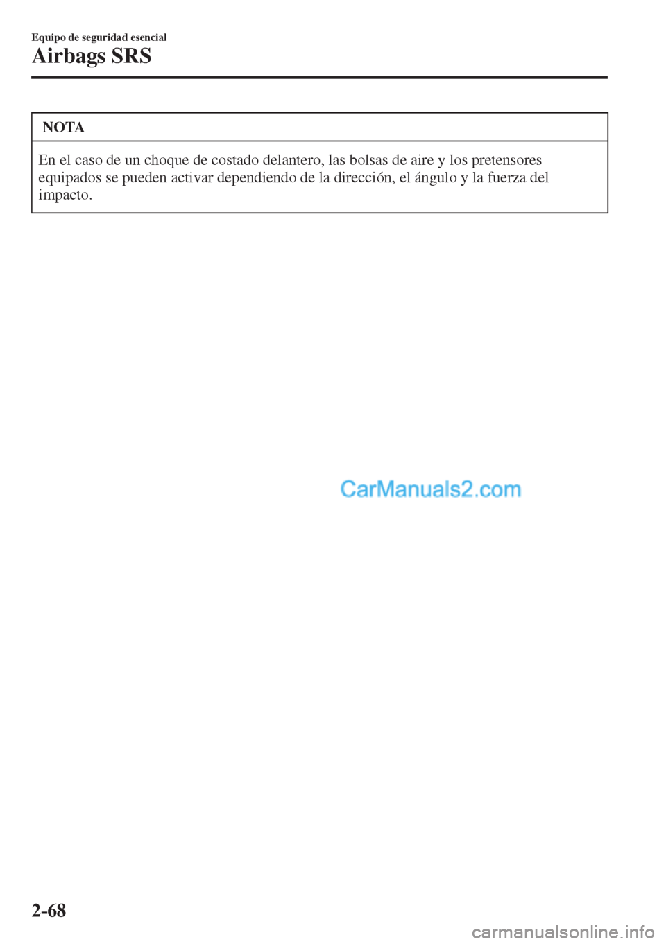 MAZDA MODEL CX-5 2017  Manual del propietario (in Spanish) 2–68
Equipo de seguridad esencial
Airbags SRS
 NOTA
 En el caso de un choque de costado delantero, las bolsas de aire y los pretensores 
equipados se pueden activar dependiendo de la dirección, el 