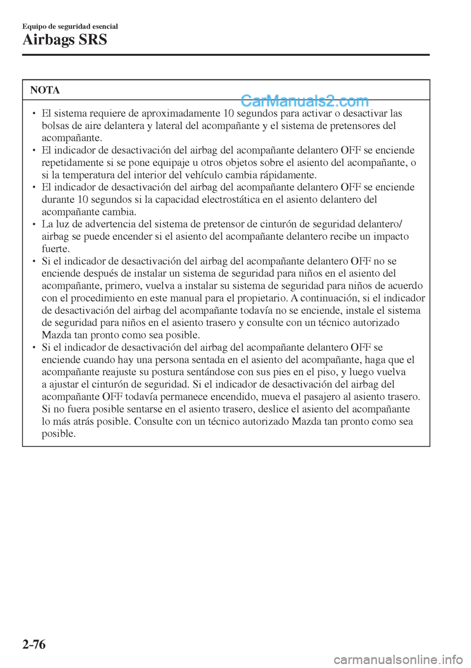 MAZDA MODEL CX-5 2017  Manual del propietario (in Spanish) 2–76
Equipo de seguridad esencial
Airbags SRS
 NOTA
� � ��  El sistema requiere de aproximadamente 10 segundos para activar o desactivar las 
bolsas de aire delantera y lateral del acompañante y