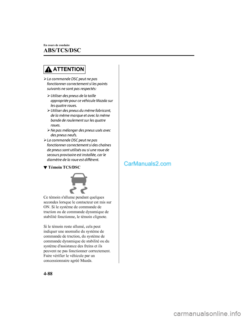 MAZDA MODEL CX-5 2017 Manuel du propriétaire (in French) ATTENTION
La commande DSC peut ne pas
fonctionner correctement si les points
suivants ne sont pas respectés:
Utiliser des pneus de la taille
appropriée pour ce véhicule Mazda sur
les quatre MAZDA MODEL CX-5 2017 Manuel du propriétaire (in French) ATTENTION
La commande DSC peut ne pas
fonctionner correctement si les points
suivants ne sont pas respectés:
Utiliser des pneus de la taille
appropriée pour ce véhicule Mazda sur
les quatre