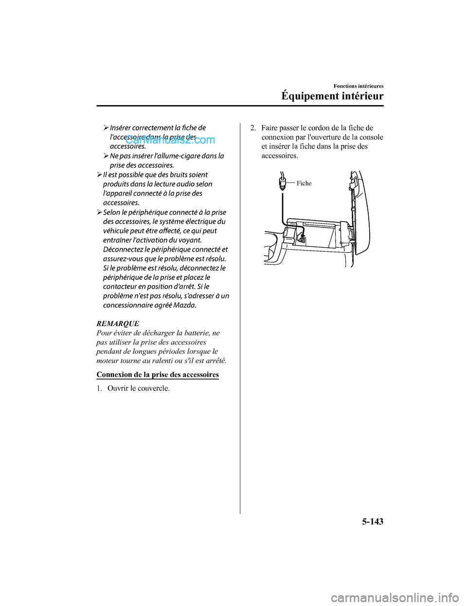 MAZDA MODEL CX-5 2017 Manuel du propriétaire (in French) Insérer correctement la
fiche de
laccessoire dans la prise des
accessoires.
Ne pas insérer lallume-cigare dans la
prise des accessoires.
Il est possible que des bruits soient
produits MAZDA MODEL CX-5 2017 Manuel du propriétaire (in French) Insérer correctement la
fiche de
laccessoire dans la prise des
accessoires.
Ne pas insérer lallume-cigare dans la
prise des accessoires.
Il est possible que des bruits soient
produits
