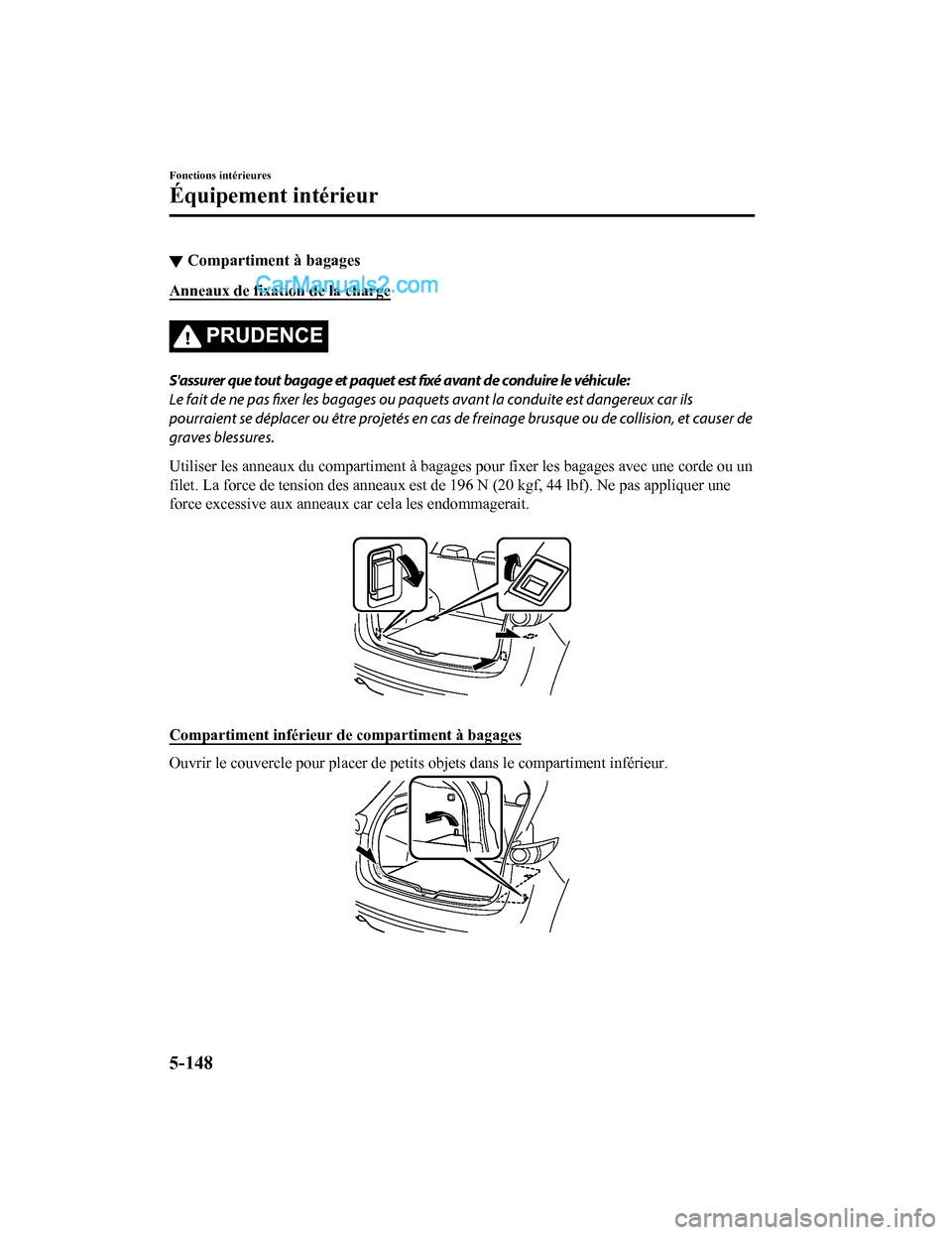 MAZDA MODEL CX-5 2017 Manuel du propriétaire (in French) ▼Compartiment à bagages
Anneaux de fixation de la charge
PRUDENCE
Sassurer que tout bagage et paquet est
fixé avant de conduire le véhicule:
Le fait de ne pas fixer les bagages ou paquets avan MAZDA MODEL CX-5 2017 Manuel du propriétaire (in French) ▼Compartiment à bagages
Anneaux de fixation de la charge
PRUDENCE
Sassurer que tout bagage et paquet est
fixé avant de conduire le véhicule:
Le fait de ne pas fixer les bagages ou paquets avan