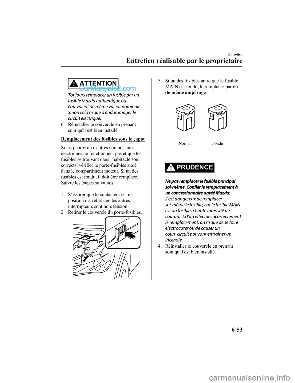 MAZDA MODEL CX-5 2017 Manuel du propriétaire (in French) ATTENTION
Toujours remplacer un fusible par un
fusible Mazda authentique ou
équivalent de même valeur nominale.
Sinon cela risque dendommager le
circuit électrique.
6. Réinstaller le couvercle en MAZDA MODEL CX-5 2017 Manuel du propriétaire (in French) ATTENTION
Toujours remplacer un fusible par un
fusible Mazda authentique ou
équivalent de même valeur nominale.
Sinon cela risque dendommager le
circuit électrique.
6. Réinstaller le couvercle en