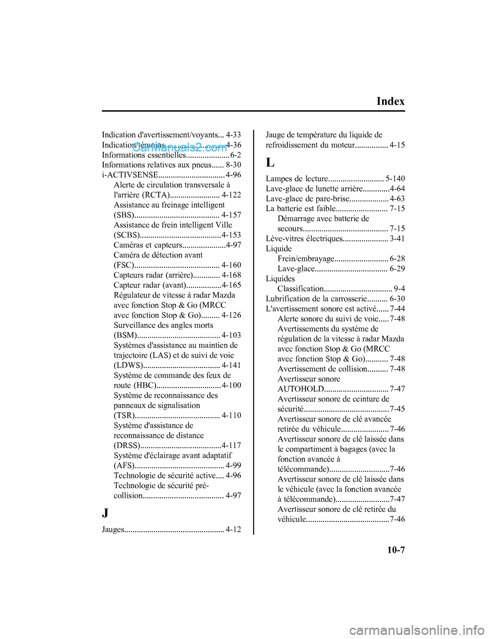 MAZDA MODEL CX-5 2017 Manuel du propriétaire (in French) Index
Indication davertissement/voyants... 4-33
Indication/témoins............................. 4-36
Informations essentielles..................... 6-2
Informations relatives aux pneus...... 8-30
i- MAZDA MODEL CX-5 2017 Manuel du propriétaire (in French) Index
Indication davertissement/voyants... 4-33
Indication/témoins............................. 4-36
Informations essentielles..................... 6-2
Informations relatives aux pneus...... 8-30
i-