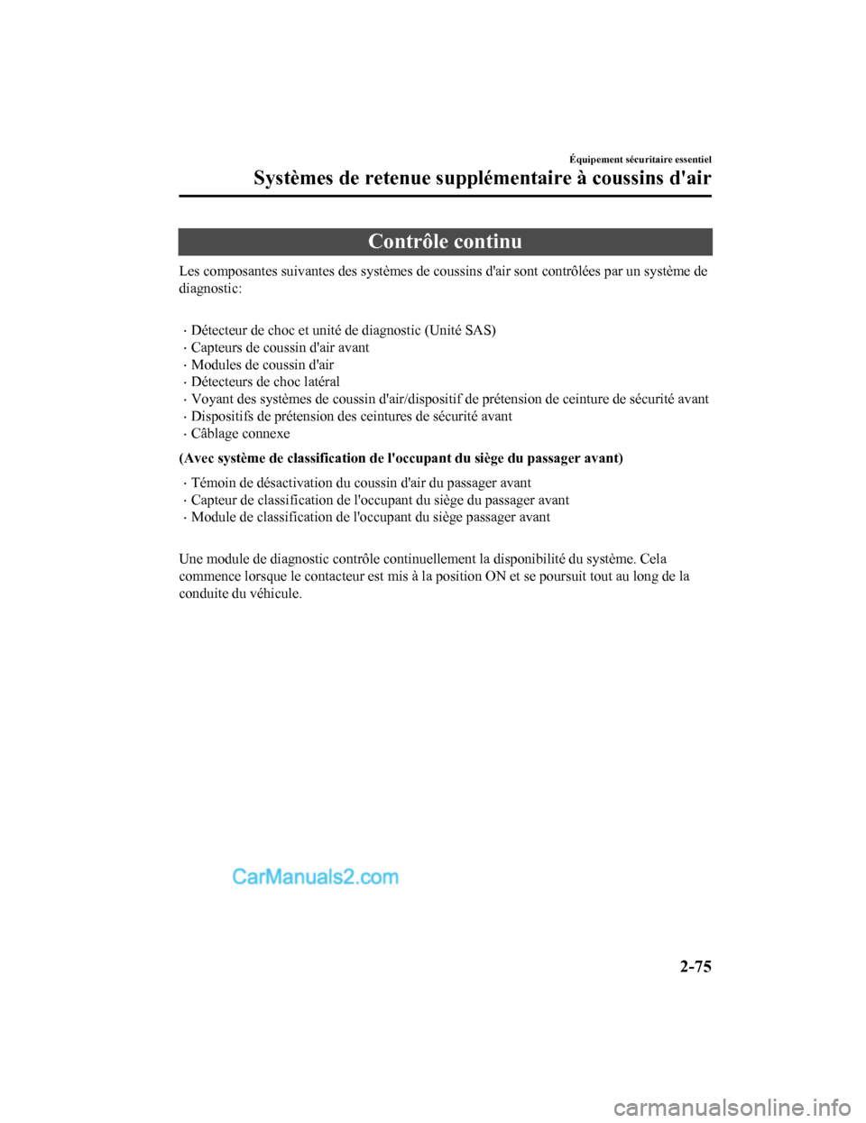 MAZDA MODEL CX-5 2017 Manuel du propriétaire (in French) Contrôle continu
Les composantes suivantes des systèmes de coussins dair sont contrôlées par un système de
diagnostic:
Détecteur de choc et unité de diagnostic (Unité SAS)
Capteurs de MAZDA MODEL CX-5 2017 Manuel du propriétaire (in French) Contrôle continu
Les composantes suivantes des systèmes de coussins dair sont contrôlées par un système de
diagnostic:
Détecteur de choc et unité de diagnostic (Unité SAS)
Capteurs de