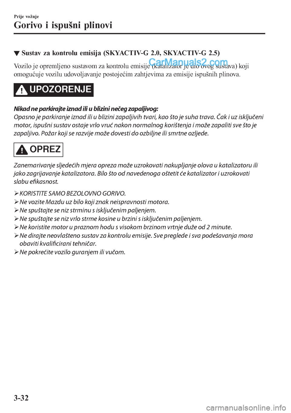 MAZDA MODEL CX-5 2017  Upute za uporabu (in Crotian) ▼Sustav za kontrolu emisija (SKYACTIV-G 2.0, SKYACTIV-G 2.5)
Vozilo je opremljeno sustavom za kontrolu emisije (katalizator je dio ovog sustava) koji
omogućuje vozilu udovoljavanje postojećim zaht