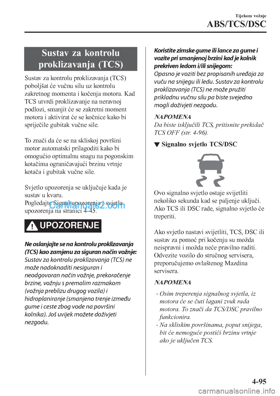 MAZDA MODEL CX-5 2017  Upute za uporabu (in Crotian) Sustav za kontrolu
proklizavanja (TCS)
Sustav za kontrolu proklizavanja (TCS)
poboljšat će vučnu silu uz kontrolu
zakretnog momenta i kočenja motora. Kad
TCS utvrdi proklizavanje na neravnoj
podlo