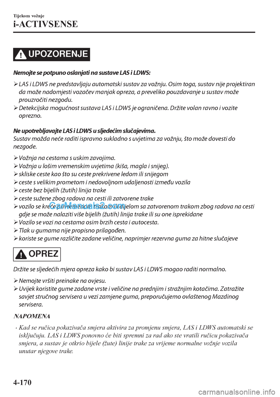 MAZDA MODEL CX-5 2017  Upute za uporabu (in Crotian) UPOZORENJE
Nemojte se potpuno oslanjati na sustave LAS i LDWS:
�¾LAS i LDWS ne predstavljaju automatski sustav za vožnju. Osim toga, sustav nije projektiran
da može nadomjesti vozačev manjak oprez