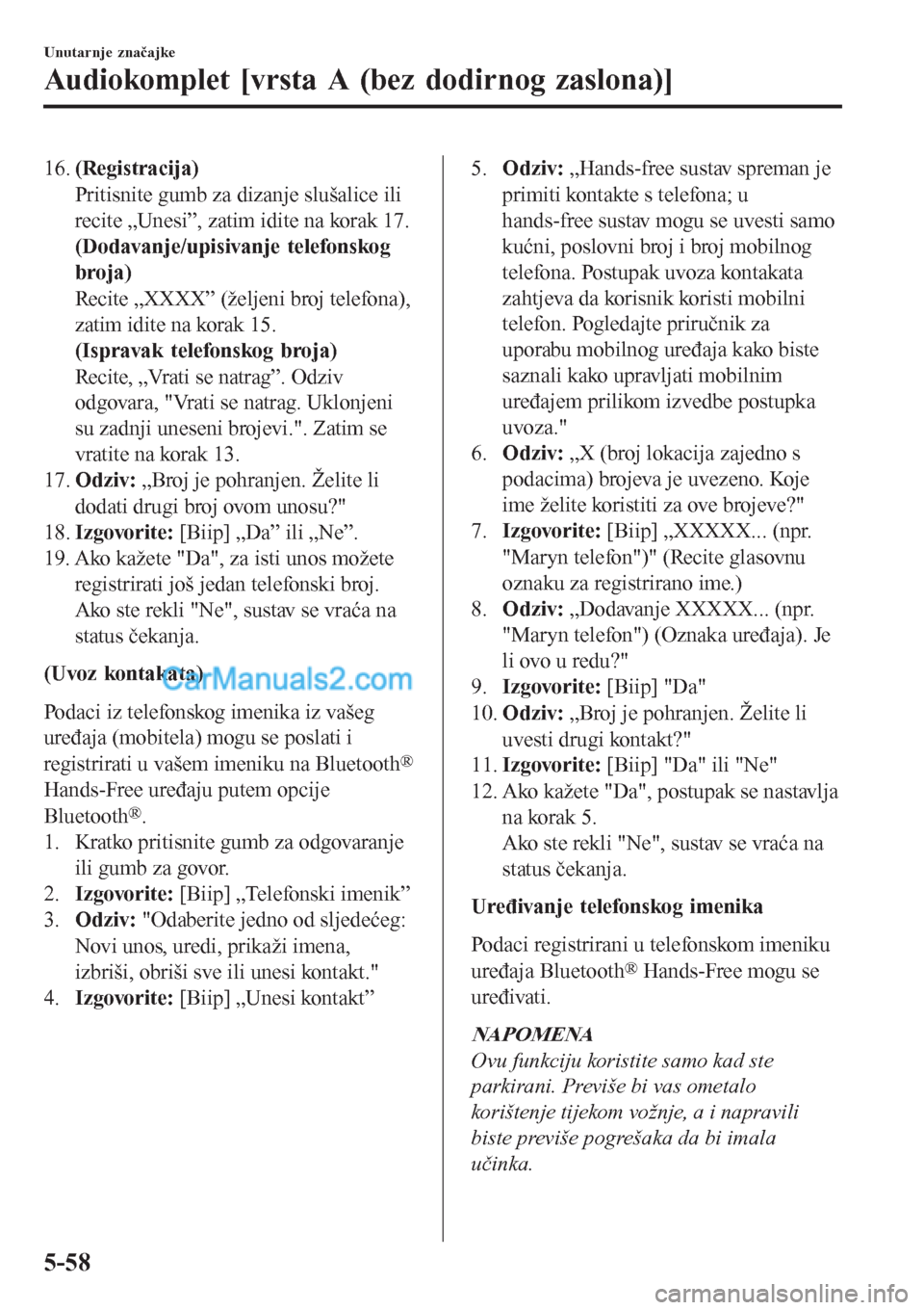 MAZDA MODEL CX-5 2017 Upute za uporabu (in Crotian) 16.(Registracija)
Pritisnite gumb za dizanje slušalice ili
recite „Unesi”, zatim idite na korak 17.
(Dodavanje/upisivanje telefonskog
broja)
Recite „XXXX” (željeni broj telefona),
zatim idit MAZDA MODEL CX-5 2017 Upute za uporabu (in Crotian) 16.(Registracija)
Pritisnite gumb za dizanje slušalice ili
recite „Unesi”, zatim idite na korak 17.
(Dodavanje/upisivanje telefonskog
broja)
Recite „XXXX” (željeni broj telefona),
zatim idit