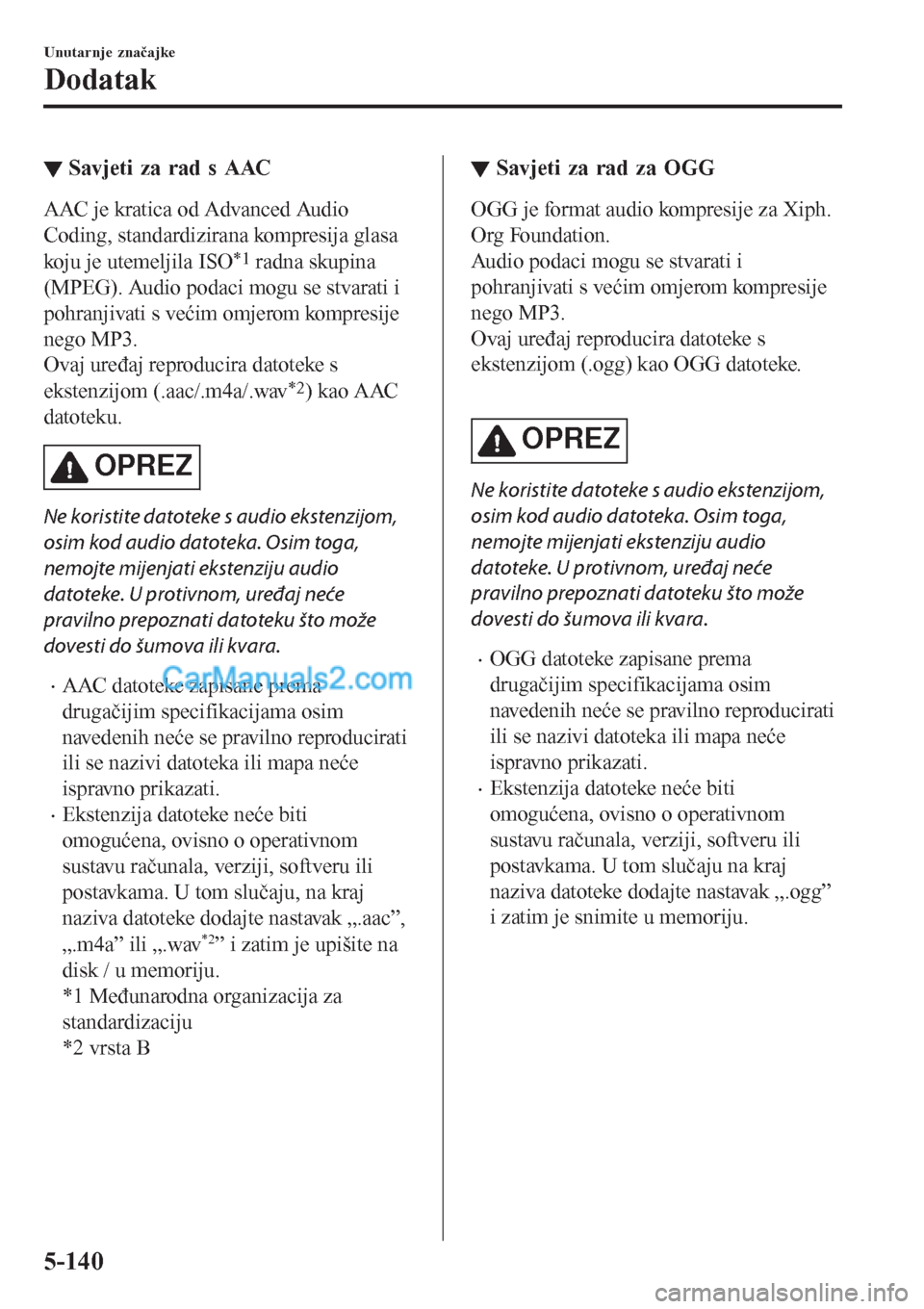 MAZDA MODEL CX-5 2017 Upute za uporabu (in Crotian) ▼Savjeti za rad s AAC
AAC je kratica od Advanced Audio
Coding, standardizirana kompresija glasa
koju je utemeljila ISO
*1 radna skupina
(MPEG). Audio podaci mogu se stvarati i
pohranjivati s većim MAZDA MODEL CX-5 2017 Upute za uporabu (in Crotian) ▼Savjeti za rad s AAC
AAC je kratica od Advanced Audio
Coding, standardizirana kompresija glasa
koju je utemeljila ISO
*1 radna skupina
(MPEG). Audio podaci mogu se stvarati i
pohranjivati s većim