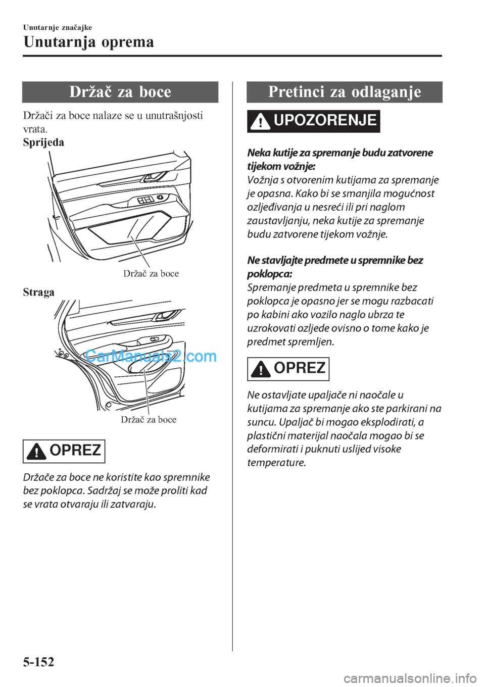 MAZDA MODEL CX-5 2017  Upute za uporabu (in Crotian) Držač za boce
Držači za boce nalaze se u unutrašnjosti
vrata.
Sprijeda
Držač za boce
Straga
Držač za boce
OPREZ
Držače za boce ne koristite kao spremnike
bez poklopca. Sadržaj se može pro