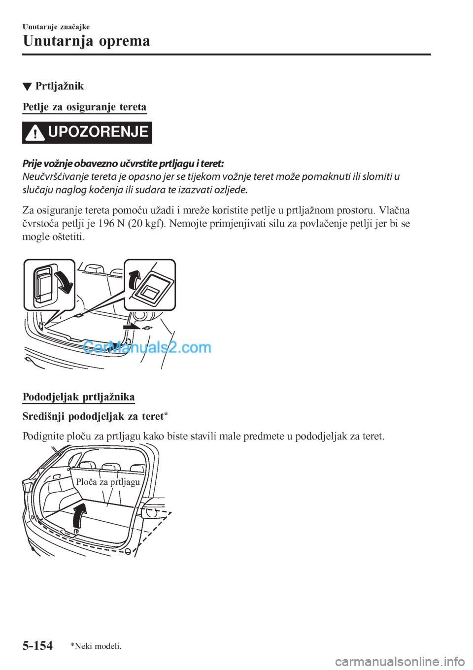 MAZDA MODEL CX-5 2017  Upute za uporabu (in Crotian) ▼Prtljažnik
Petlje za osiguranje tereta
UPOZORENJE
Prije vožnje obavezno učvrstite prtljagu i teret:
Neučvršćivanje tereta je opasno jer se tijekom vožnje teret može pomaknuti ili slomiti u
