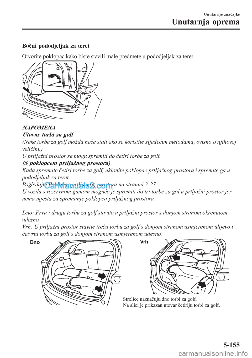 MAZDA MODEL CX-5 2017  Upute za uporabu (in Crotian) Bočni pododjeljak za teret
Otvorite poklopac kako biste stavili male predmete u pododjeljak za teret.
NAPOMENA
Utovar torbi za golf
(Neke torbe za golf možda neće stati ako se koristite sljedećim 