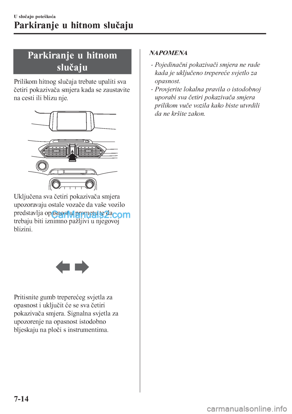MAZDA MODEL CX-5 2017  Upute za uporabu (in Crotian) Parkiranje u hitnom
slučaju
Prilikom hitnog slučaja trebate upaliti sva
četiri pokazivača smjera kada se zaustavite
na cesti ili blizu nje.
 
Uključena sva četiri pokazivača smjera
upozoravaju 