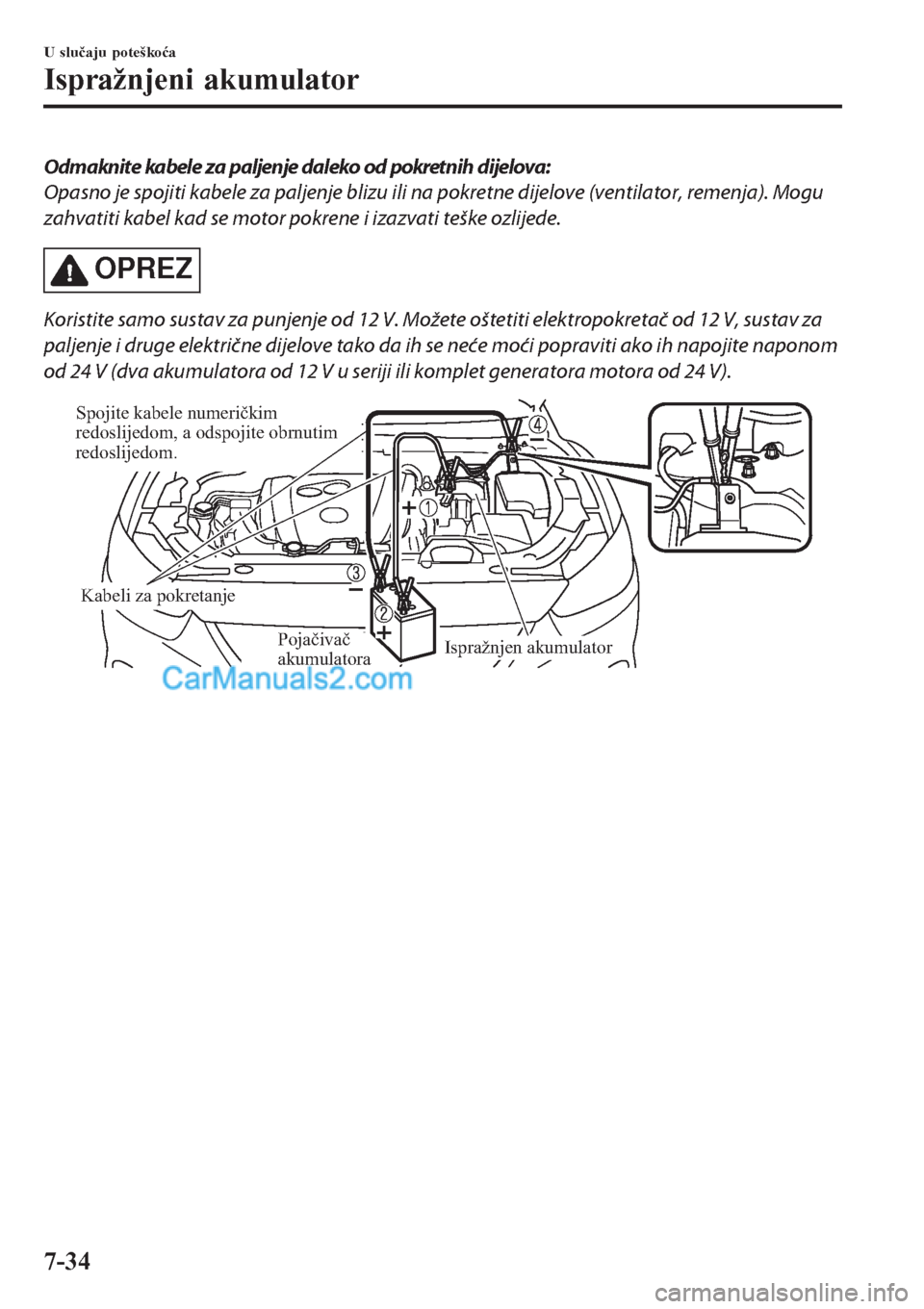 MAZDA MODEL CX-5 2017  Upute za uporabu (in Crotian) Odm aknite kabele za paljenje daleko od pokretnih dijelova:
Opasno je spojiti kabele za paljenje blizu ili na pokretne dijelove (ventilator, remenja). Mogu
zahvatiti kabel kad se motor pokrene i izazv